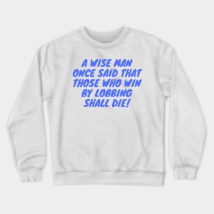 A Wise Man Once said that those who win by lobbing shall die! Crewneck Sweatshirt